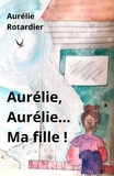 Aurelie Rotardier - Aurélie, Aurélie… Ma fille !.