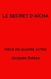 Jacques SUISSA - Le Secret d'Aïcha - Pièce en quatre actes.