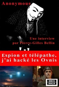  Anonymous et Pierre-Gilles Bellin - Espion et Télépathe : j'ai hacké les Ovnis - Une interview par Pierre-Gilles Bellin.