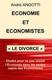 André Angotti - Économie et Économistes « Le divorce » - Essais pour ne pas laisser l'Économie dans les seules mains des Économistes.