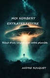 André Rouquet - Moi Norbert, extraterrestre - Récit d'un voyage sur votre planète.