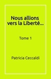 Patricia Ceccaldi - Nous allions vers la Liberté... - Tome 1.