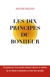 Janylène Boucher - Les Dix principes du bonheur - LE guide pour tout humain désirant devenir le meilleur de lui-même et atteindre un bien-être durable.
