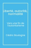 Cédric Boulogne - Liberté, autorité,  normalité - Vers une fin de  l'autoritarisme.