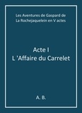A. B. - Les Aventures de Gaspard de La Rochejaquelein en V actes - Acte I - L 'Affaire du Carrelet.