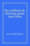 Jean-Claude Pouytes - Des millions de chewing-gums  sans rêves.