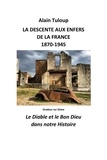 Alain Tuloup - La Descente aux enfers de la France 1870-1945 - Le Diable et le Bon Dieu dans notre Histoire.