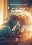 Christine Fasciaux Sautereau - Je ne souffre plus Maman, écris !.