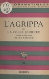 André Barsacq et Olivier Hussenot - L'agrippa - Ou La folle journée. Comédie en trois actes.