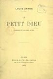 Louis Artus et A. Deval - Le petit Dieu - Comédie en quatre actes, représentée pour la première fois au Théâtre de l'Athénée le 8 octobre 1910.