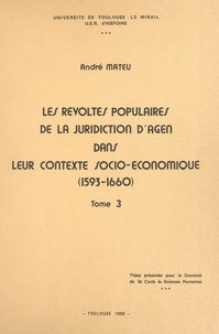André Mateu - Les révoltes populaires de la juridiction d'Agen dans leur contexte socio-économique (1593-1660) (3) - Thèse présentée pour le Doctorat de 3e cycle ès sciences humaines.