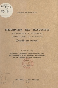 Maurice Denis-Papin - Préparation des manuscrits scientifiques et techniques, correction des épreuves (conseils aux auteurs) - À l'usage des physiciens, ingénieurs, mathématiciens... des professeurs et des candidats aux Doctorats et aux diplômes d'études supérieures.