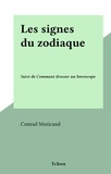 Conrad Moricand - Les signes du zodiaque - Suivi de Comment dresser un horoscope.