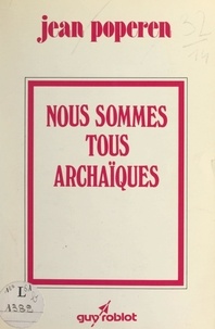 Jean Poperen et Pierre Feuilly - Nous sommes tous archaïques.