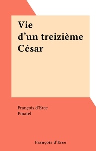 François d'Erce et  Pinatel - Vie d'un treizième César.