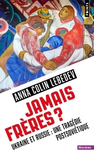 Anna Colin Lebedev - Jamais frères ? - Ukraine et Russie : une tragédie postsoviétique.