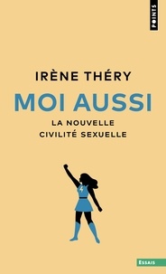 Irène Théry - Moi aussi - La nouvelle civilité sexuelle.
