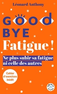 Léonard Anthony - Goodbye fatigue ! - Ne plus subir sa fatigue ni celle des autres.
