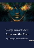 George Bernard Shaw - Arms and the Man - by George Bernard Shaw.