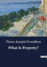Pierre-Joseph Proudhon - What Is Property?.