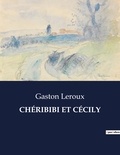 Gaston Leroux - Les classiques de la littérature  : CHÉRIBIBI ET CÉCILY - ..