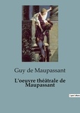 Guy de Maupassant - Philosophie  : L'oeuvre théâtrale de Maupassant - Une facette oubliée du célèbre écrivain français.