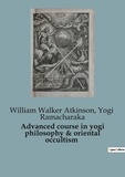 Yogi Ramacharaka et William Walker Atkinson - Advanced course in yogi philosophy & oriental occultism.