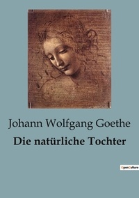 Johann wolfgang Goethe - Die natürliche Tochter.