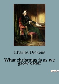 Charles Dickens - What christmas is as we grow older.