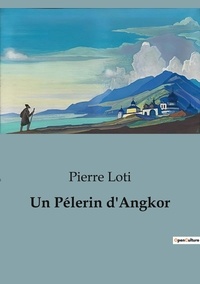 Pierre Loti - Un Pélerin d'Angkor.