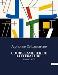 Lamartine alphonse De - Les classiques de la littérature  : COURS FAMILIER DE LITTÉRATURE - Tome XVIII.