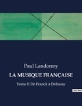 Paul Landormy - Les classiques de la littérature  : LA MUSIQUE FRANÇAISE - Tome II De Franck à Debussy.