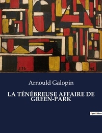Arnould Galopin - Les classiques de la littérature  : LA TÉNÉBREUSE AFFAIRE DE GREEN-PARK - ..