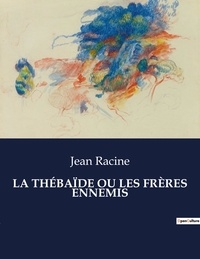Jean Racine - Les classiques de la littérature  : LA THÉBAÏDE OU LES FRÈRES ENNEMIS - ..