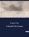Eugène Sue - Les classiques de la littérature  : L'alouette Du Casque - ..