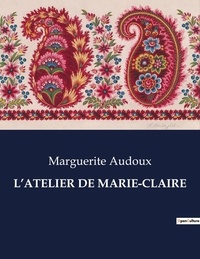 Marguerite Audoux - Les classiques de la littérature  : L'atelier de marie-claire - ..