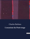 Charles Barbara - Les classiques de la littérature  : L'assasinat du Pont-rouge - ..