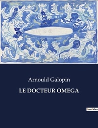 Arnould Galopin - Les classiques de la littérature  : Le docteur omega - ..
