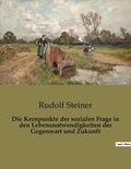 Rudolf Steiner - Die Kernpunkte der sozialen Frage in den Lebensnotwendigkeiten der Gegenwart und Zukunft.