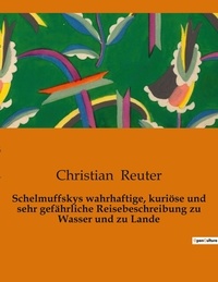 Christian Reuter - Schelmuffskys wahrhaftige, kuriöse und sehr gefährliche Reisebeschreibung zu Wasser und zu Lande.
