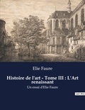 Elie Faure - Histoire de l'Art et Expertise culturelle  : Histoire de l'art - Tome III : L'Art renaissant - Un essai d'Elie Faure.