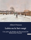Albert Poisson - Lubin ou le Sot vangé - Une pièce de théâtre de Raymond Dit Belleroche Poisson.