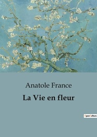 Anatole France - Philosophie  : La Vie en fleur.