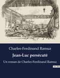 Charles-Ferdinand Ramuz - Jean-Luc persécuté - Un roman de Charles-Ferdinand Ramuz.