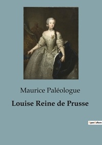 Maurice Paléologue - Biographies et mémoires  : Louise Reine de Prusse - une biographie.