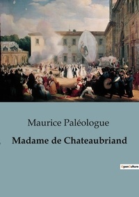 Maurice Paléologue - Biographies et mémoires  : Madame de Chateaubriand.
