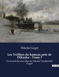Nikolai Gogol - Les Veillées du hameau près de Dikanka - Tome I - Un recueil de nouvelles de Nikolaï Vassilievitch Gogol.