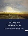 Aîné j.-h. Rosny - La Guerre du feu - Un roman de J.-H. Rosny Aîné.
