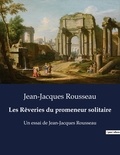 Jean-Jacques Rousseau - Les Rêveries du promeneur solitaire - Un essai de Jean-Jacques Rousseau.