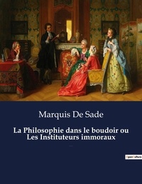 Marquis de Sade - La Philosophie dans le boudoir ou Les Instituteurs immoraux - Un roman de Marquis De Sade.